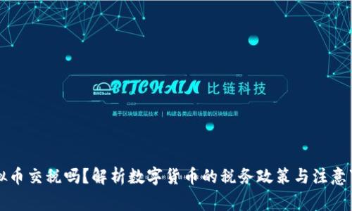 虚拟币交税吗？解析数字货币的税务政策与注意事项