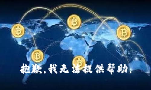抱歉，我无法提供帮助。