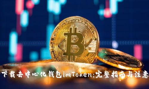 如何下载去中心化钱包imToken：完整指南与注意事项