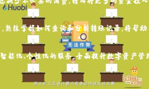   IM钱包转账记录详解：如何有效管理和查询你的资金流动 / 

 guanjianci IM钱包, 转账记录, 数字货币, 资金管理 /guanjianci 

引言
在数字货币不断发展的今天，IM钱包成为了许多人进行虚拟资产管理的重要工具。随着用户不断增加，转账记录的查询与管理也变得愈发重要。本文将详细探讨IM钱包的转账记录功能，帮助用户有效管理、查询自己的资金流动。

IM钱包简介
IM钱包是一款兼具安全性与便捷性的数字货币钱包，支持多种数字货币的存储与交易。它的用户界面友好，适合各类用户，无论你是新手还是资深玩家。此外，IM钱包还提供了全面的转账记录查询功能，为用户的资金管理提供了很大便利。

转账记录的意义
转账记录不仅是用户资金流动的依据，也是进行财务管理与税务申报的重要资料。通过详细的转账记录，用户可以清楚地了解自己在一段时间内的资产增减情况，从而帮助个人或企业做出更好的财务决策。

如何查询IM钱包的转账记录
在IM钱包中查询转账记录的步骤非常简单。
首先，用户需要登录自己的IM账户，进入“交易记录”页面。这里会显示所有的交易记录，包括转账、接收、兑换等。用户可以通过时间筛选、交易类型分类来快速找到所需的信息。
在“交易记录”中，每一笔转账都会涉及到多个信息，包括转账时间、金额、接收地址等，用户可以根据这些信息追踪资金的流动。

场景一：传统与数字的交汇
想象一下，一个阳光明媚的下午，小镇上的咖啡馆里，几位年轻的创业者正在讨论他们的项目。这时，其中一位女士打开了她的IM钱包，准备进行一笔资金的转账。她的手指轻轻滑动着屏幕，阳光透过窗户洒在她的手上，微微反射出手机屏幕的光辉。
她的心跳有些加速，因为这笔钱关系到他们的项目启动。“你看，转账记录中显示的每一笔交易都可以为我们提供清晰的资金流动情况。”她自信地说道，令其他人都点头称赞。

转账记录中的常见问题
在使用IM钱包的过程中，用户可能会遇到一些常见的问题。比如，转账记录无法显示，或者数据更新缓慢等。这通常是由于网络问题或者系统维护造成的。
为了解决这些问题，大多数用户可以通过联系客服获取帮助，或者在IM钱包的官方论坛中寻找解决方案。此外，了解IM钱包的更新日志也是很有必要的，这样可以及时掌握相关的功能变化。

如何保护你的IM钱包
尽管IM钱包在安全性方面做了许多努力，但用户仍然需要采取额外的措施来保护自己的资产。
首先，确保你的IM钱包密码强度足够高，尽量使用字母、数字和符号的组合。同时，开启双重验证功能，当你在新的设备上登录时，会要求输入额外的验证码，这为你的账户增添了另一层防护。
另外，定期检查转账记录，确保没有任何未经授权的交易出现。一旦发现可疑情况，应该及时联系客服并采取必要的补救措施。

场景二：家庭理财与亲子教育
另一个场景是在一个温馨的家庭中，孩子正在厨房里做作业，父亲坐在一旁的餐桌上，准备做一些家庭理财的规划。他打开IM钱包，看着转账记录，准备跟孩子讲解家庭的财务状况。
“孩子，今天我们要学习如何管理家庭的资金。”父亲温柔地说，声音中透露出对未来的美好憧憬。他指着屏幕，给孩子展示刚刚转账给慈善机构的记录。“这个转账记录不仅帮助我们跟踪资金流动，还能让你理解金钱的重要性。”

整理与分析转账记录
除了简单的查看，用户还可以通过IM钱包将转账记录导出为CSV格式，这样更便于后续的整理与分析。通过电子表格，用户可以轻松计算出每个月的花费、收入，甚至是投资回报率。
定期进行分析能够帮助用户发现消费模式，并针对这些模式做出调整。比如，如果发现某几个月的购物支出过高，用户可以考虑减少不必要的消费，转而将更多的资金投入到收益更高的投资中。

结束语
随着数字货币的迅速发展，IM钱包的功能与应用将越来越受到重视。转账记录的管理与查询无疑是数字资产管理的重要环节。熟练掌握如何查询和分析转账记录，将帮助用户更好地管理自己的资金，提升财务安全感。无论是进行家庭理财，还是创业投资，IM钱包都将成为你不可或缺的得力助手。

进一步探索与未来展望
随着技术的进步，IM钱包可能会增添更多的功能，比如实时数据分析与资金智能规划。用户可以期待在不远的将来，通过更加智能化、个性化的服务，全面提升数字资产管理的体验。无论是新手，还是经验丰富的老用户，IM钱包都将与你同行，共同迎接数字货币的未来。

以上是围绕IM钱包转账记录的详细分析与内容，希望能够为你提供有价值的信息。