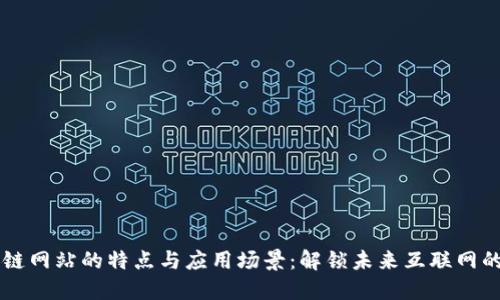 区块链网站的特点与应用场景：解锁未来互联网的潜力