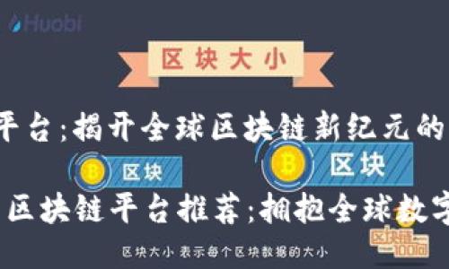 环球区块链平台：揭开全球区块链新纪元的面纱

2023年热门区块链平台推荐：拥抱全球数字经济新时代