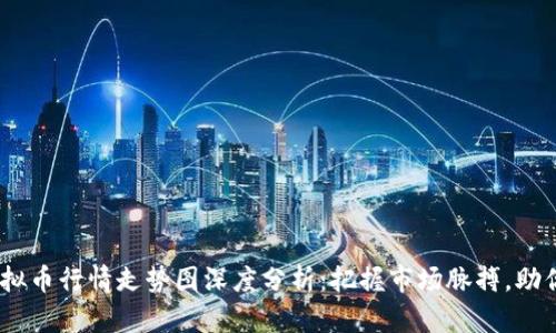 2023年虚拟币行情走势图深度分析：把握市场脉搏，助你投资有道