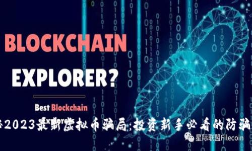 揭秘2023最新虚拟币骗局：投资新手必看的防骗指南