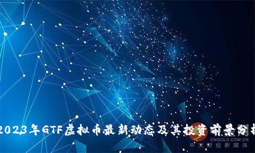 2023年GTF虚拟币最新动态及其投资前景分析