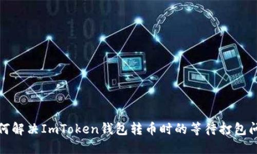 如何解决ImToken钱包转币时的等待打包问题