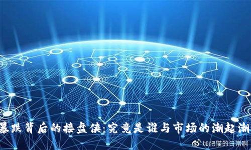 虚拟币暴跌背后的接盘侠：究竟是谁与市场的潮起潮落抗衡？
