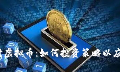 2023年学时虚拟币：如何投资策略以应对市场波动