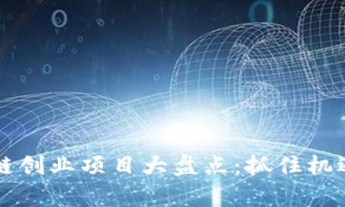 2023年区块链创业项目大盘点：抓住机遇，开启新未来