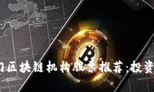2023年热门区块链机构股票推荐：投资者必看清单