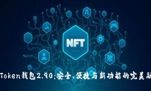 imToken钱包2.90：安全、便捷与新功能的完美融合