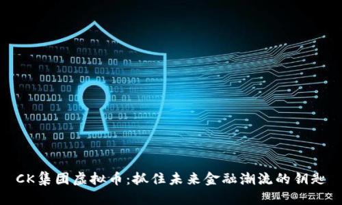 CK集团虚拟币：抓住未来金融潮流的钥匙