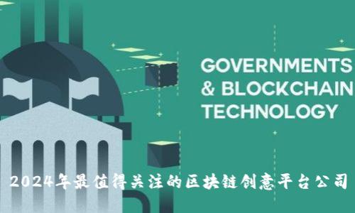 2024年最值得关注的区块链创意平台公司