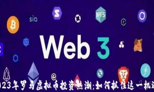 
2023年罗马虚拟币投资热潮：如何抓住这一机遇？