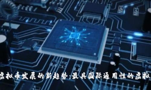 2023年虚拟币发展的新趋势：最具国际通用性的虚拟货币揭秘
