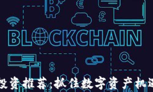 
2023年虚拟币投资推荐：抓住数字资产机遇，开启财富之旅