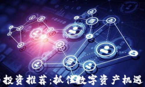 
2023年虚拟币投资推荐：抓住数字资产机遇，开启财富之旅