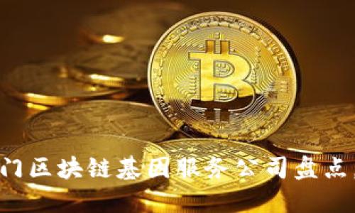 2023年度热门区块链基因服务公司盘点，你了解多少？