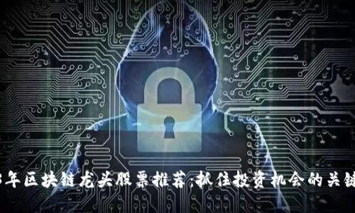 2023年区块链龙头股票推荐:抓住投资机会的关键选择