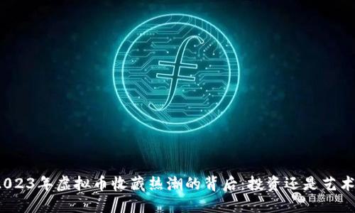 2023年虚拟币收藏热潮的背后：投资还是艺术？