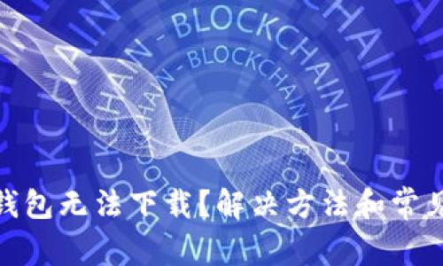 imToken钱包无法下载？解决方法和常见问题解析