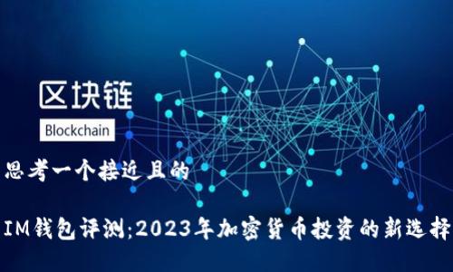 思考一个接近且的

IM钱包评测：2023年加密货币投资的新选择