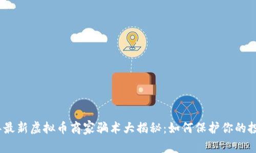 2023年最新虚拟币商家骗术大揭秘：如何保护你的投资安全
