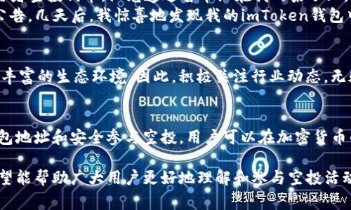 2023年imToken钱包空投币的最佳地址推荐与注意事项

imToken钱包, 空投币, 加密货币, 数字资产/guanjianci

一、什么是imToken钱包？
imToken是一款用户友好的数字资产钱包，支持多种主流加密货币。自2016年推出以来，imToken因其安全性和便捷性受到广泛欢迎。用户可以通过imToken轻松管理自己的加密资产，同时也能够参与到各种DeFi活动中。

二、空投币是什么？
空投币，是指项目方为了推广其项目而免费发放给用户的一种代币。这一策略旨在吸引更多用户参与和关注，一般要求用户完成一些简单的任务，比如关注社交媒体账号、加入社区等。

三、imToken钱包支持的空投币地址
在imToken钱包中，用户可以方便地接收和管理空投币。为了顺利接收空投币，用户需要提供正确的地址。以下是推荐的一些地址类型：

ul
  li以太坊地址：用于接收以太坊生态系统内的空投币。/li
  li代币合约地址：部分项目会直接将代币发送至代币合约地址。/li
  li多链支持地址：imToken支持多种区块链，用户可选择适合的链来接收空投。/li
/ul

四、如何找到imToken钱包的地址？
在imToken钱包中，用户可以按照以下步骤找到自己的钱包地址：
ol
  li打开imToken钱包，输入密码或使用指纹解锁。/li
  li选择要查看的账户（如以太坊、比特币等）。/li
  li点击“接收”按钮，系统会显示你的地址，并提供二维码供分享。/li
/ol

五、参与空投币的注意事项
参与空投币虽然简单，但也需要留意一些安全事项：
ul
  li验证项目的真实性：务必查证项目官方渠道，以避免受骗。/li
  li不要泄露私钥：任何要求用户提供私钥的信息都可能是骗局。/li
  li关注空投的时间限制：有些空投活动是临时的，一定要在规定时间内完成任务。/li
/ul

六、案例分析：我参与的一次空投
几个月前，我在社交媒体上看到一个关于某个新兴DeFi项目的空投活动，项目方声称将为首批1000名参与者空投代币。阳光透过窗帘洒在我的桌子上，我在思考是否要参与。
经过一番考量，我决定参与，于是我按照指引加入了他们的Telegram群组，并在Twitter上转发了他们的公告。几天后，我惊喜地发现我的imToken钱包中竟然多了几百个代币！整个过程让我感受到即使是在数字货币领域，还是能体会到传统人际交往的温馨。

七、未来的空投币趋势
随着区块链技术的发展，空投币的形式和内容也会不断演化。或许我们会看到更多创新的参与模式和更加丰富的生态环境。因此，积极关注行业动态，无疑是每个加密货币爱好者的必修课。

八、总结
imToken钱包是一个极佳的数字资产管理工具，空投币则为用户提供了提升资产的机会。通过合理使用钱包地址和安全参与空投，用户可以在加密货币的浪潮中更好地获取利益。未来，让我们期待更多的创新与变化，同时保持警惕，确保安全。

以上内容为在imToken钱包中参与空投币的详细指南，涉及了从基础操作到参与注意事项的各个方面，希望能帮助广大用户更好地理解和参与空投活动。在加密货币迅猛发展的今天，掌握这些知识将有助于你在这一领域走得更远。