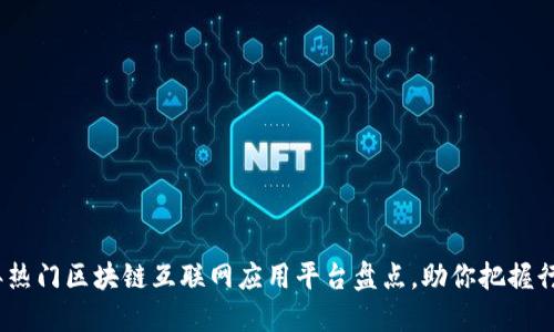 2023年热门区块链互联网应用平台盘点，助你把握行业趋势