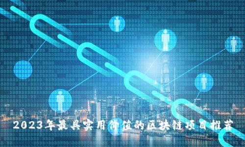 2023年最具实用价值的区块链项目推荐