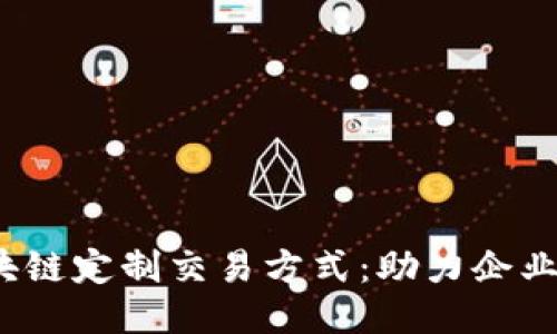 2023年区块链定制交易方式：助力企业转型与创新