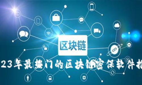 2023年最热门的区块链密保软件推荐