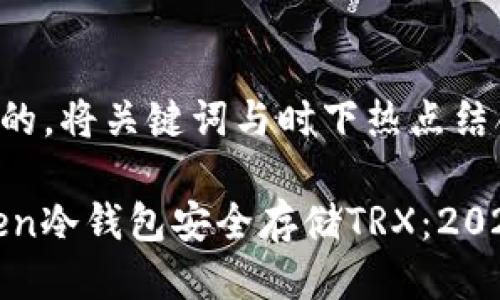 思考一个接近且的，将关键词与时下热点结合，放进标签里。 

如何使用Imtoken冷钱包安全存储TRX：2023年最新指南