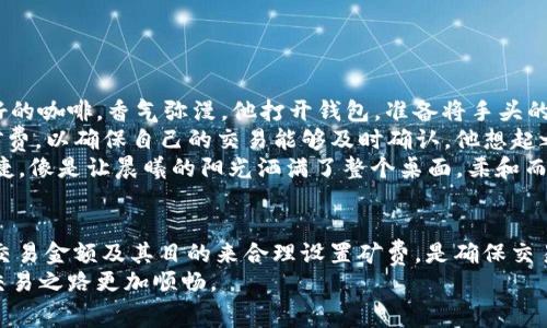   如何在imToken钱包中购买矿费：全面指南与热点解析 / 

 guanjianci imToken, 矿费, 加密货币, 数字钱包 /guanjianci 

引言
在如今的数字货币世界中，很多投资者和用户都面临一个普遍的问题——如何合理高效地购买矿费，确保自己的交易能够顺利完成。特别是当你使用imToken钱包时，这一问题显得尤为重要。imToken作为一个主流的数字钱包，提供了快捷的交易方案，但如何在其中购买矿费呢？在接下来的文章中，我们将深入探讨相关步骤及注意事项，并结合当下的热点，帮助你全面理解矿费的购买流程。

一、理解矿费的概念与重要性
矿费，或交易费，在区块链网络中扮演着至关重要的角色。简单来说，它是用户在进行加密货币交易时支付给矿工的一笔费用，作为他们处理和确认交易的奖励。矿费的高低直接影响到你的交易速度和成功率。在交易量较大的时刻，合理的矿费设置尤为重要，可以避免因为矿费过低而导致交易堵塞。

二、imToken钱包简析
imToken是一款流行的移动端数字钱包，支持多种加密货币的存储与交易。在用户体验上，imToken提供了清晰直观的界面，使得用户即便是初次接触加密货币，也能快速上手。此外，imToken还具备去中心化的特点，保障了用户的资产安全性。

三、在imToken中购买矿费的步骤
购买矿费的过程并不复杂，以下是操作的详细步骤：

h41. 打开imToken应用/h4
在你的手机上找到并打开imToken应用，确保已经进行了登录。

h42. 选择需要交易的数字货币/h4
在首页点击“钱包”选项，选择你要进行交易的数字货币，例如以太坊（ETH）或比特币（BTC）。

h43. 进入交易界面/h4
点击“发送”或“转账”按钮，进入交易界面。在这里，你需要输入收款地址和转账金额。

h44. 设置矿费/h4
在交易界面，你会看到矿费的设置选项。imToken通常会提供几种矿费选项，包括低、中、高不同水平的矿费设置，用户可以根据自己的需求选择合适的矿费。选择高矿费可以加快交易确认速度，而低矿费则适合不着急的交易。

h45. 确认交易/h4
在确认所有信息无误后，点击“确认发送”按钮，等待交易处理完成。此时，支付的矿费将会被扣除，并根据你选择的矿费速度进行交易确认。

四、在购买矿费过程中需注意的事项
在购买矿费时，有几个重要的点需要注意：

h41. 网络拥堵情况/h4
在网络拥堵时，经常会导致交易确认时间大幅延长，这时提高矿费设置尤为重要。

h42. 交易目的和金额/h4
不同的交易金额和目的对矿费的需求也有所不同，如果是小额交易，过高的矿费可能会导致不必要的损失。

h43. 不同币种的矿费差异/h4
不同种类的加密货币矿费和机制也是不同的，因此在进行交易前，了解每种币的市场行情非常有必要。

五、实用场景与用户体验
想象一个阳光明媚的周末，李先生坐在自家的阳台上，透过窗帘洒进来的阳光照在他手边的老旧木桌上。他正在通过imToken钱包进行一笔以太坊的转账，边上是一杯刚泡好的咖啡，香气弥漫。他打开钱包，准备将手头的部分以太坊转账给一个朋友。
在输入完收款地址后，李先生有些犹豫：在现在这个交易频繁的时点，选择哪个矿费合适呢？于是，他轻点了一下屏幕，查看了矿费的建议。经过一番比较后，他选择了中等的矿费，以确保自己的交易能够及时确认。他想起之前一次错过的交易，那是因为他选择了低矿费，结果耽误了一天，影响了他的投资决策。
几分钟后，完成交易的李先生看着自己钱包里的余额，感到十分满意。在阳光的照射下，他拿起咖啡杯，微笑着想到：“这种便利真是令人感到愉悦。”生活中因技术而带来的便捷，像是让晨曦的阳光洒满了整个桌面，柔和而温暖。

六、总结
通过以上的分析与步骤，imToken用户可以轻松进行矿费的购买，但购买的合理性与时机触碰是成功进行交易的关键。在利用imToken进行数字货币交易时，考虑网络状况、交易金额及其目的来合理设置矿费，是确保交易顺利进行的好习惯。
希望本文能帮助你更好地理解在imToken钱包中购买矿费的流程，并在实际操作中受益。无论你是加密货币的新手还是拥有一定经验的投资者，掌握这一技巧，都能使你的交易之路更加顺畅。