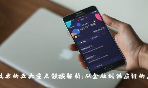 区块链技术的五大重点领域解析：从金融到供应链的应用前景