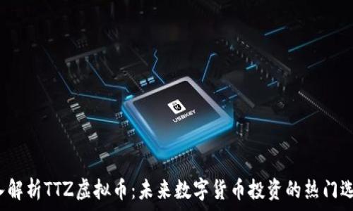   
深入解析TTZ虚拟币：未来数字货币投资的热门选择？