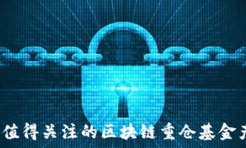   
2024年值得关注的区块链重仓基金产品推荐