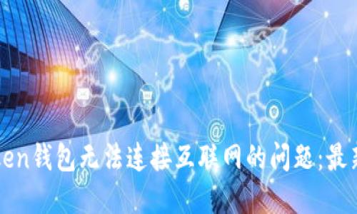如何解决imToken钱包无法连接互联网的问题：最新必备解决方案
