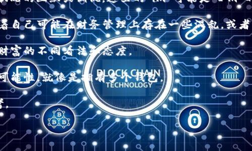 “im钱包里那么多钱包”这句话通常表达的是一种对现实经济状况或者个人财务状况的幽默或调侃。这里的“im”可能是“I'm”的缩写，完整意思就变成了“我钱包里有那么多钱包”。这可以理解为以下几种含义：

1. **幽默表达**：有时候人们可能会因为过多的钱包而感到困惑或者调侃，意味着自己可能在财务管理上存在一些混乱，或者买了太多的钱包但没有真正使用。

2. **象征财富**：不同的钱包可以象征着不同的财富或资产的管理，可能表明对财富的不同看法和态度。

3. **比喻**：它也可能是一种比喻，表示个人的生活或内心充满了不同的选择或可能性，就像是拥有多个钱包。

4. **引申意义**：可能还隐含着一种对物质的追求或对生活方方面面管理的思考。

如果你需要更具体的解释或围绕这个主题的内容，请告诉我！