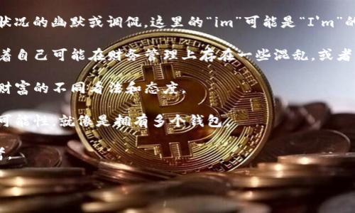 “im钱包里那么多钱包”这句话通常表达的是一种对现实经济状况或者个人财务状况的幽默或调侃。这里的“im”可能是“I'm”的缩写，完整意思就变成了“我钱包里有那么多钱包”。这可以理解为以下几种含义：

1. **幽默表达**：有时候人们可能会因为过多的钱包而感到困惑或者调侃，意味着自己可能在财务管理上存在一些混乱，或者买了太多的钱包但没有真正使用。

2. **象征财富**：不同的钱包可以象征着不同的财富或资产的管理，可能表明对财富的不同看法和态度。

3. **比喻**：它也可能是一种比喻，表示个人的生活或内心充满了不同的选择或可能性，就像是拥有多个钱包。

4. **引申意义**：可能还隐含着一种对物质的追求或对生活方方面面管理的思考。

如果你需要更具体的解释或围绕这个主题的内容，请告诉我！
