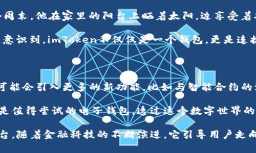 imToken电子钱包是一款广泛使用的数字货币钱包，特别在以太坊及其生态系统中拥有较高的知名度。imToken支持多种数字资产的管理和交换，包含以太坊、ERC20代币等，同时还提供了去中心化交易功能，用户可以直接在钱包中进行交易，无需通过中心化交易平台。

### imToken电子钱包的主要功能

1. **资产管理**：用户可以轻松管理和查看多种数字资产，包括主流币如比特币、以太坊，以及众多ERC20代币。

2. **去中心化交易**：imToken集成了去中心化交易所功能，允许用户在钱包内直接进行交易，确保用户完全掌握自己的资产。

3. **安全性**：imToken采用了多重安全措施，包括私钥本地存储、助记词保护等，确保用户的数字资产安全。

4. **易用性**：imToken的用户界面友好，适合任何层级的用户，提供了便捷的操作方式。

5. **多链支持**：除了以太坊，imToken还逐渐扩展支持其他区块链资产，增强了钱包的多功能性。

### 常见问题

- **imToken安全性如何？**
  imToken通过多重加密技术保护用户的资产，同时用户的私钥始终保留在本地，增强了安全性。

- **如何下载imToken？**
  用户可以在官方网页或各大应用商店（如App Store或Google Play）下载imToken。

- **imToken支持哪些数字货币？**
  imToken支持多种主流数字货币以及和以太坊相关的ERC20代币。

### 使用场景

想象一下，在一个阳光明媚的早晨，你坐在咖啡馆的老旧木桌旁，透过窗户洒下的阳光，拿出手机，打开imToken钱包。你刚刚完成了一笔以太坊的交易，确认后，你可以随时查看自己财富的增长。这种便捷且安全的体验，正是imToken钱包所带来的便利。

去中心化交易给用户带来的新机会，也让很多投资者在这个瞬息万变的市场中寻找机会。你只需轻点几下，就能浏览到最新的交易信息，甚至是在午后的懒散时光，将资产进行动态管理。

### 小故事

几个月前，我的一个朋友因为投资数字货币而小有所成。他告诉我，他是如何利用imToken进行资产配置的。某个周末，他在家里的阳台上晒着太阳，边享受着难得的闲暇时光，边用imToken进行资产转移。轻松的操作加上愉快的氛围，让他对数字货币投资更加有信心。

“你知道吗，imToken让我找到了一个完全不同的交易方式，既安全又方便。”朋友的言语间透着兴奋。而这也让我意识到，imToken不仅仅是一个钱包，更是连接我们与数字世界的重要桥梁。

### 寻找数字世界的钥匙

imToken电子钱包在提供安全钱包服务的同时，也在不断探索增值服务。随着区块链技术的不断发展，imToken可能会引入更多的新功能，比如与智能合约的深度结合，为用户提供更具个性化的服务和投资机会。

在这样的科技趋势背景下，让我们拥抱数字货币的未来。无论你是投资新手还是经验丰富的交易者，imToken都是值得尝试的电子钱包。透过这个数字世界的钥匙，你将开启全新的冒险之旅。

总结而言，imToken电子钱包不单是一个存储数字资产的工具，更是一个集体验、交易和管理为一体的全方位平台。随着金融科技的不断演进，它引导用户走向更广阔的金融未来。