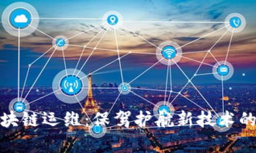 全面解析区块链运维：保驾护航新技术的多维度策略