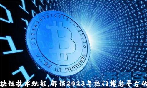 
  区块链技术赋能，解锁2023年热门博彩平台的秘密