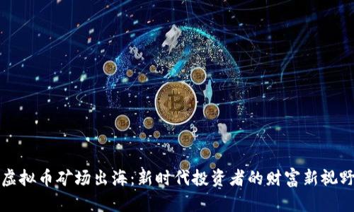 虚拟币矿场出海:新时代投资者的财富新视野