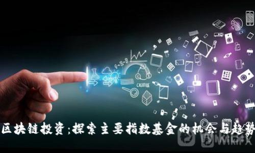 区块链投资：探索主要指数基金的机会与趋势