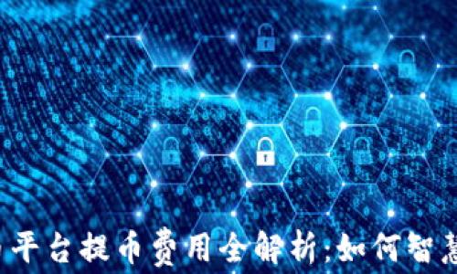 
2023年虚拟币平台提币费用全解析：如何智慧抉择最优平台