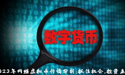 
2023年网赚虚拟币行情分析：抓住机会，投资未来