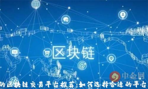 
2023年最受欢迎的区块链交易平台推荐：如何选择合适的平台进行数字资产交易
