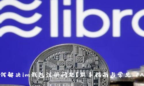 如何解决im钱包注册问题？新手指南与常见 FAQs