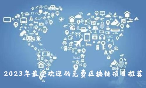 2023年最受欢迎的免费区块链项目推荐